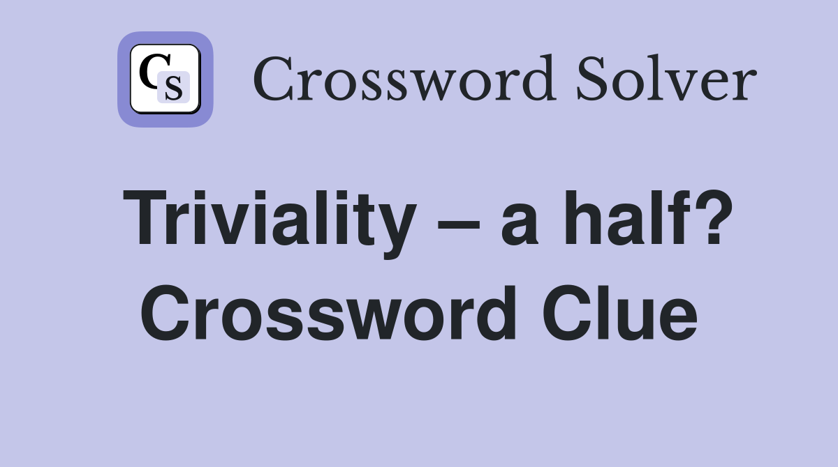 Triviality – a half? Crossword Clue