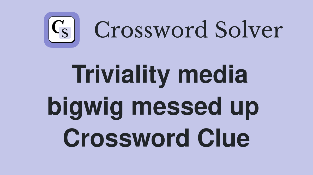 Triviality media bigwig messed up  Crossword Clue