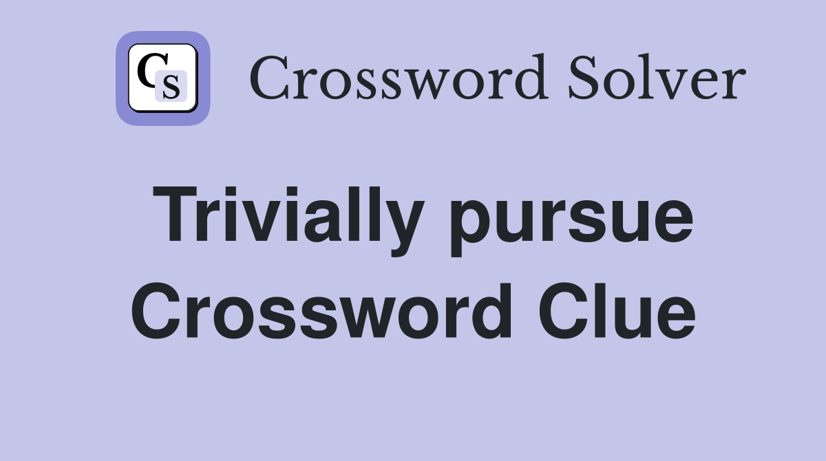 Trivially pursue Crossword Clue