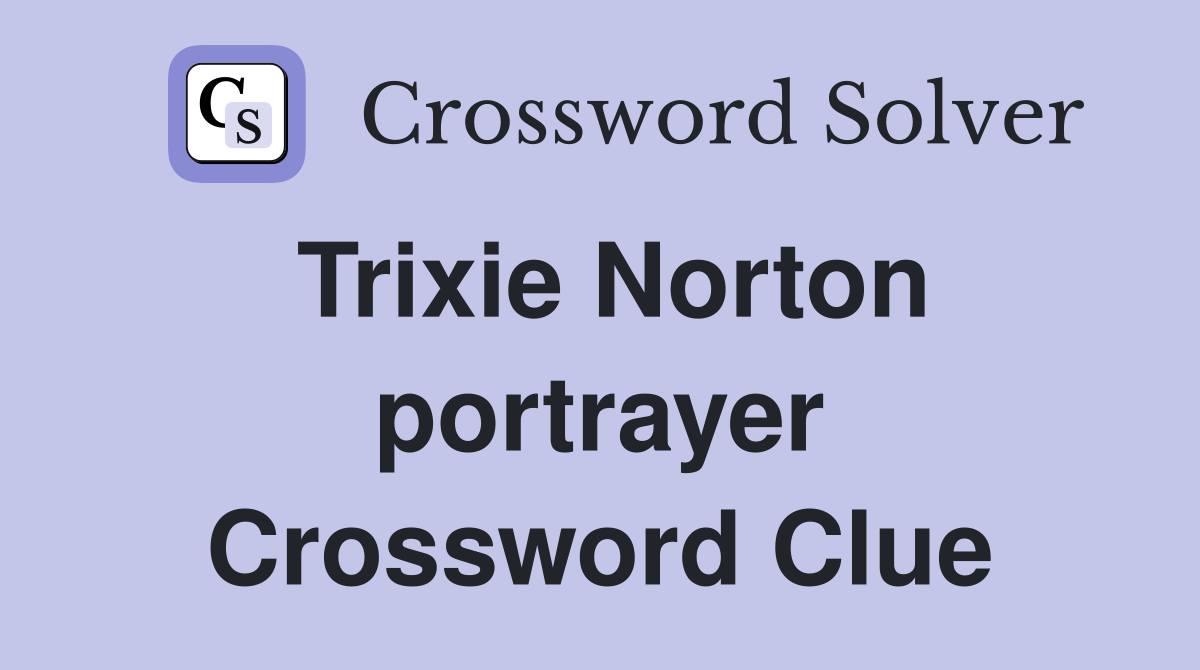 Trixie Norton portrayer Crossword Clue