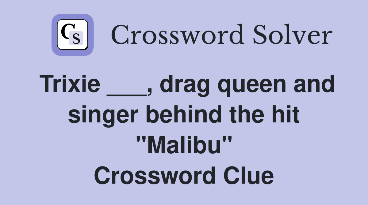 Trixie ___, drag queen and singer behind the hit "Malibu" Crossword Clue