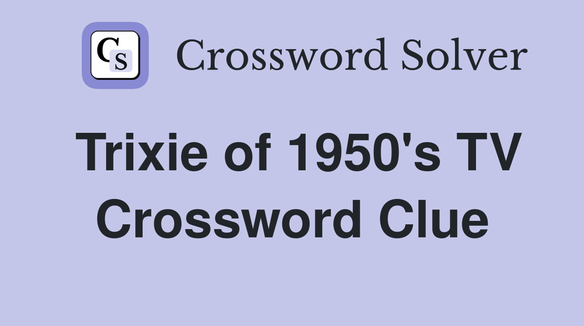 Trixie of 1950's TV Crossword Clue