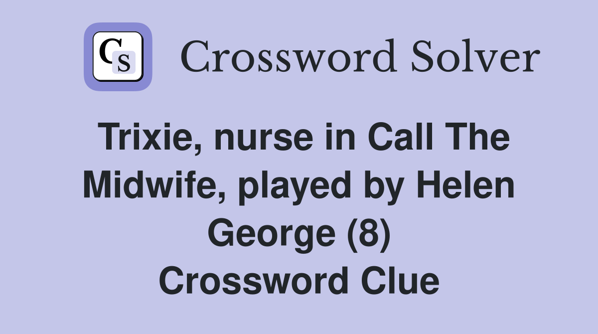 Trixie, nurse in Call The Midwife, played by Helen George (8) Crossword Clue