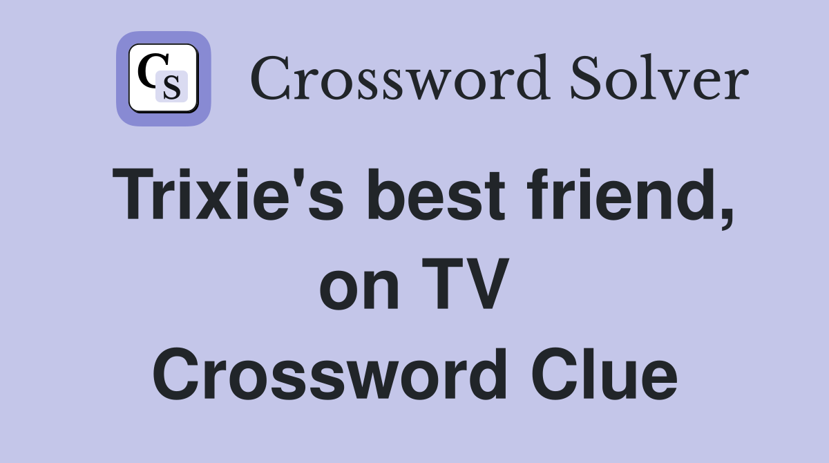 Trixie's best friend, on TV Crossword Clue