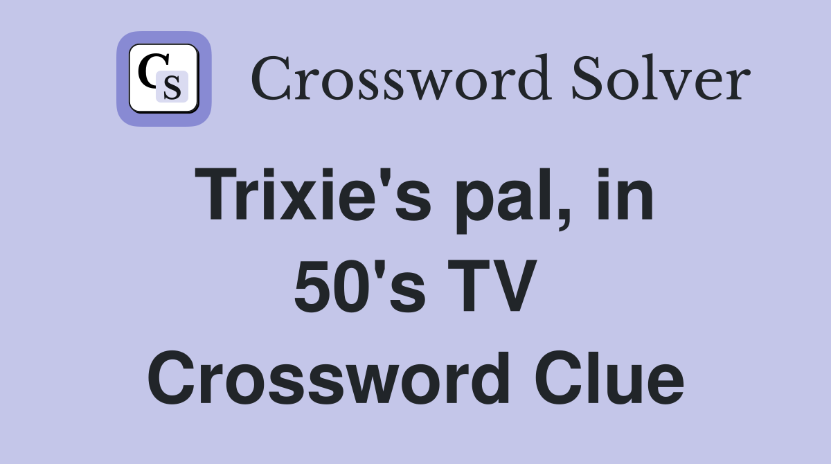 Trixie's pal, in 50's TV Crossword Clue