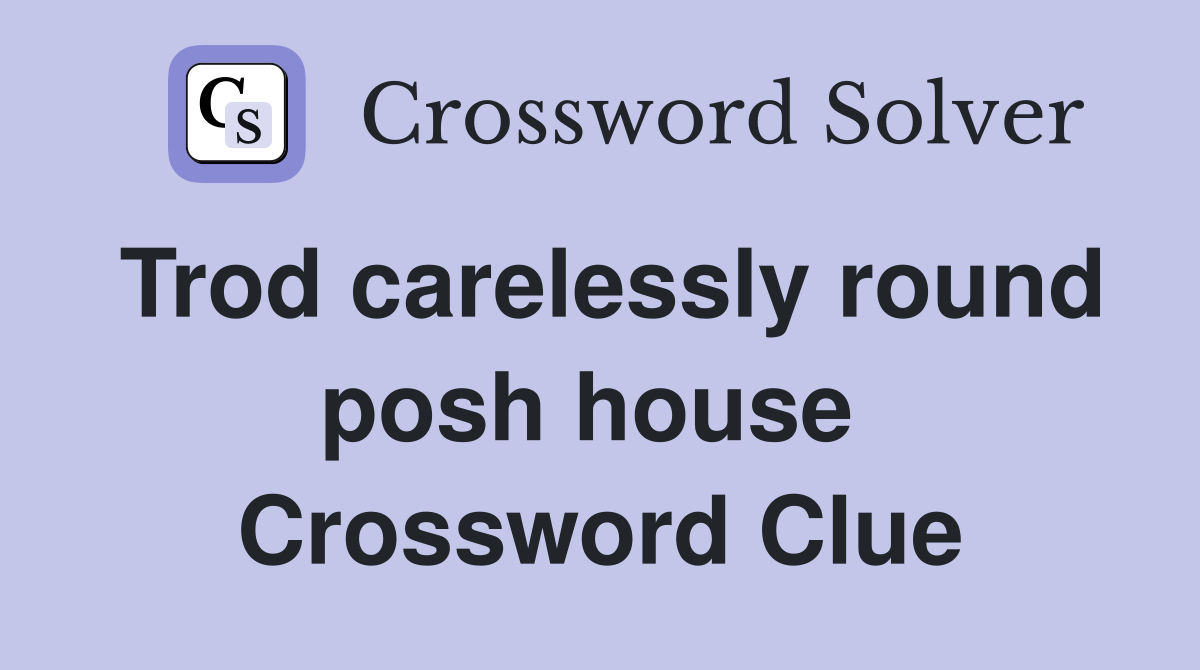 Trod carelessly round posh house  Crossword Clue