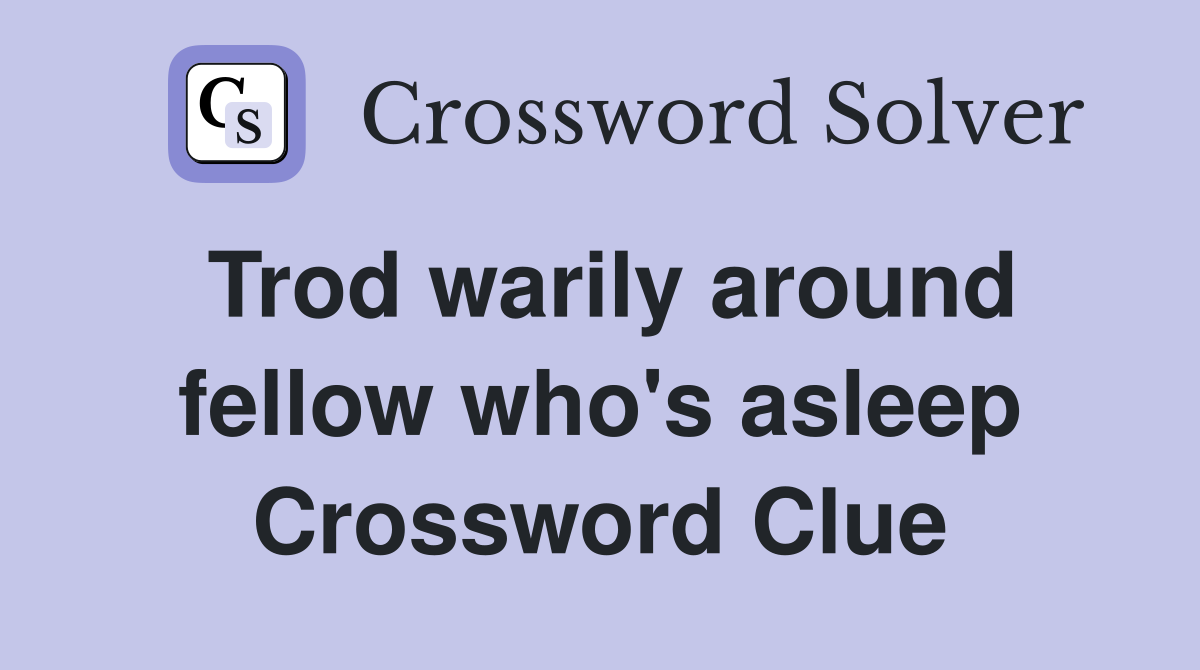 Trod warily around fellow who's asleep Crossword Clue