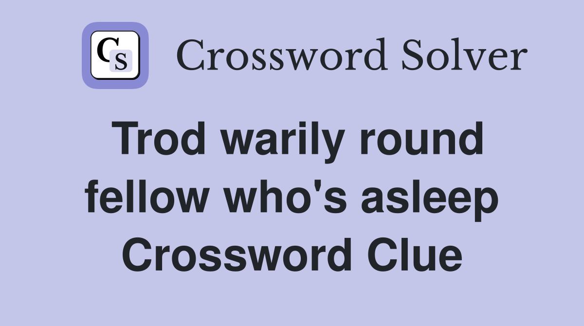 Trod warily round fellow who's asleep Crossword Clue