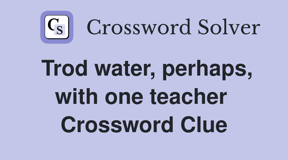 Trod water, perhaps, with one teacher  Crossword Clue