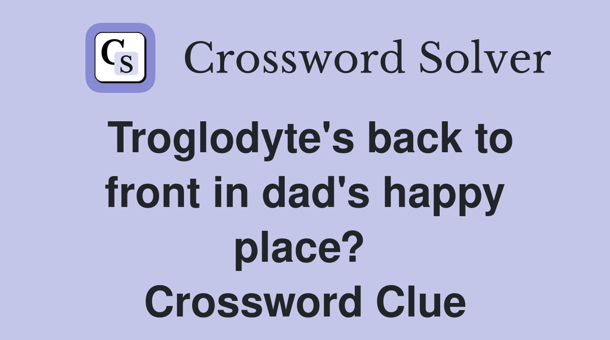 Troglodyte's back to front in dad's happy place?  Crossword Clue