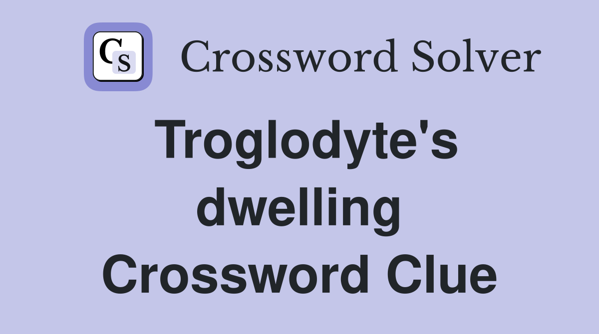 Troglodyte's dwelling Crossword Clue