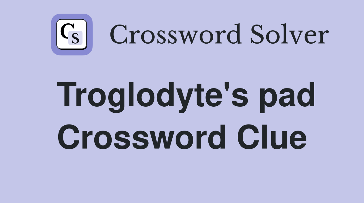 Troglodyte's pad Crossword Clue