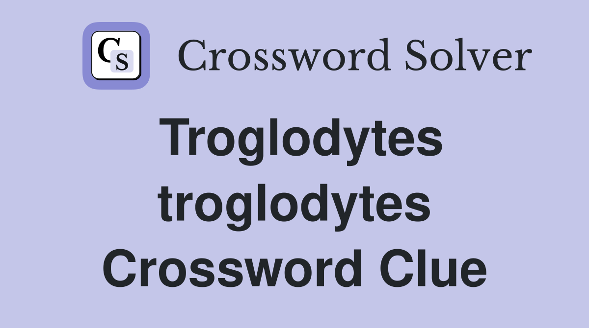 Troglodytes troglodytes Crossword Clue