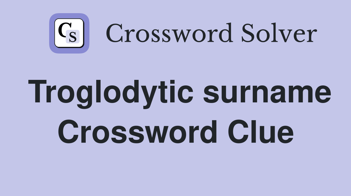 Troglodytic surname Crossword Clue