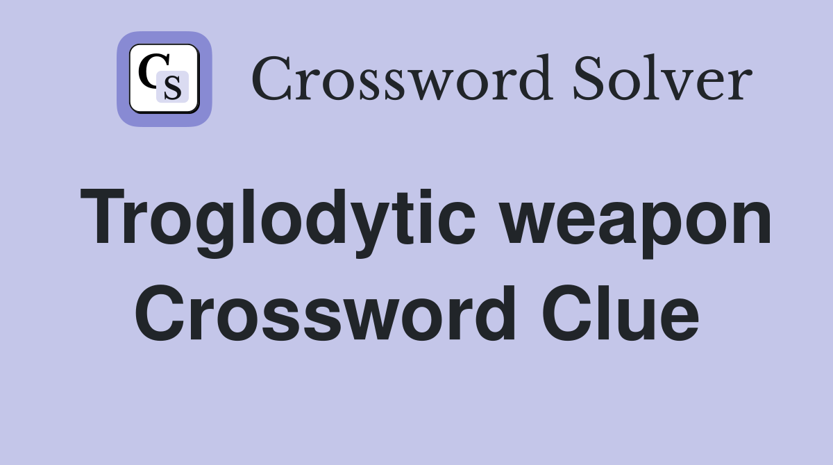 Troglodytic weapon Crossword Clue
