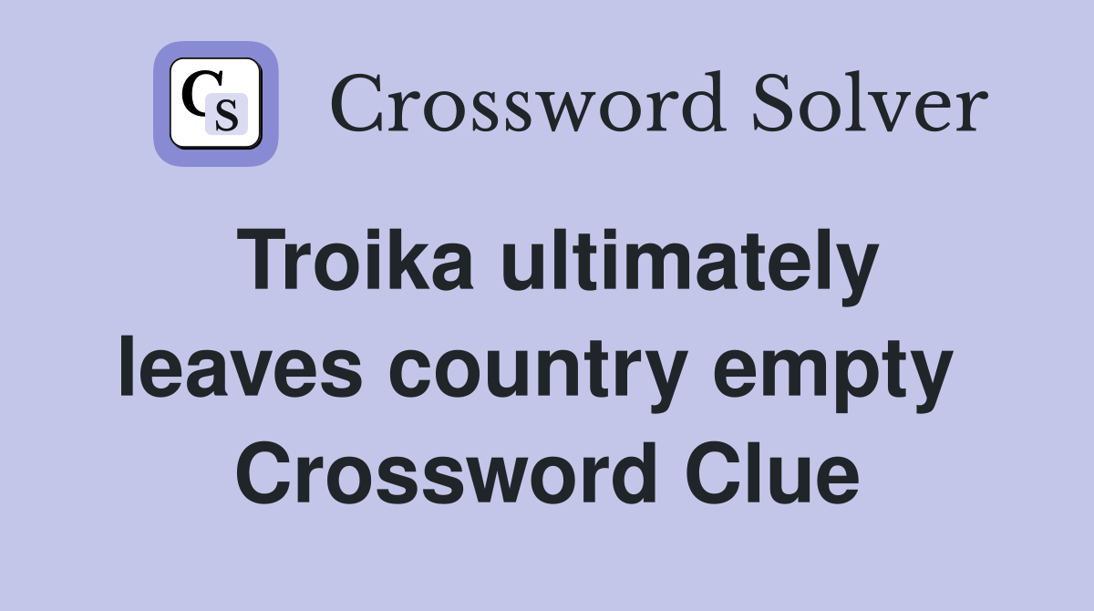 Troika ultimately leaves country empty  Crossword Clue