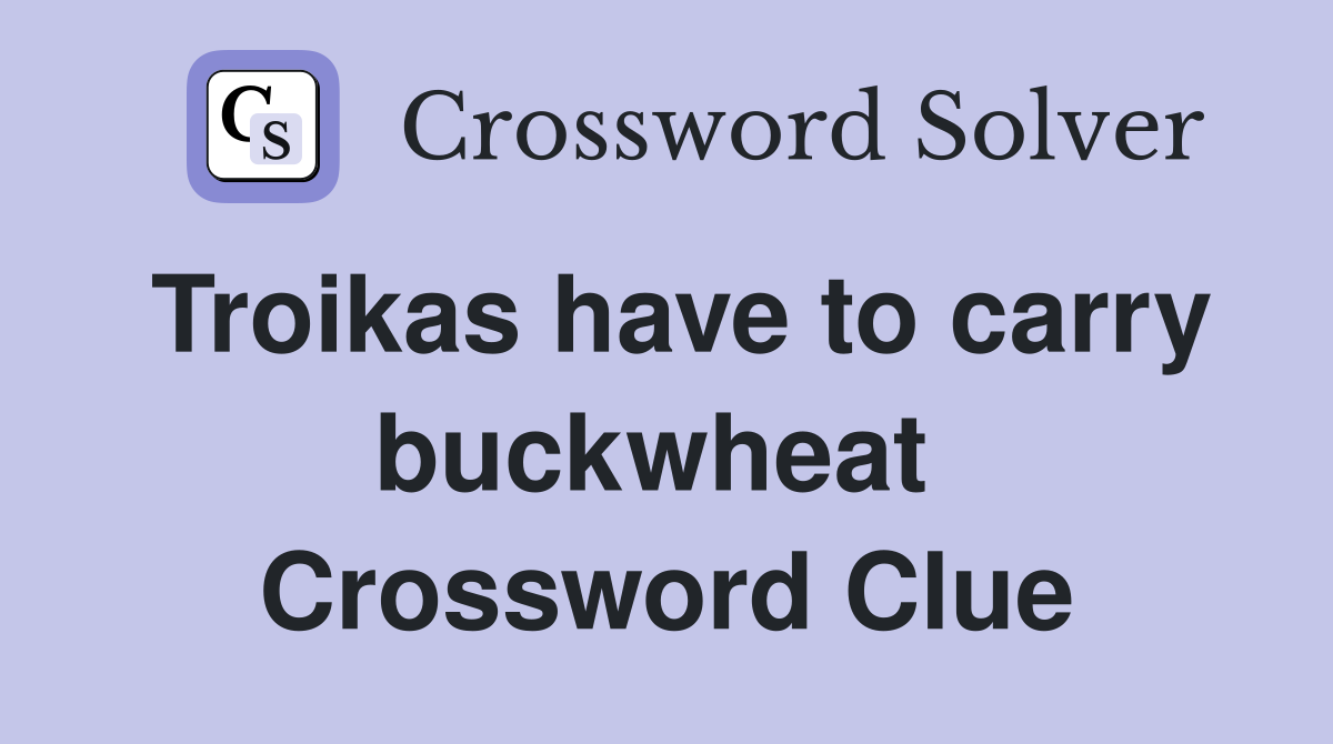 Troikas have to carry buckwheat  Crossword Clue