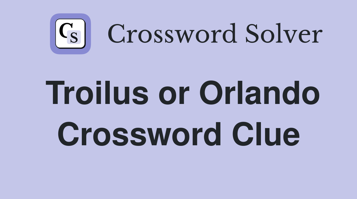Troilus or Orlando Crossword Clue