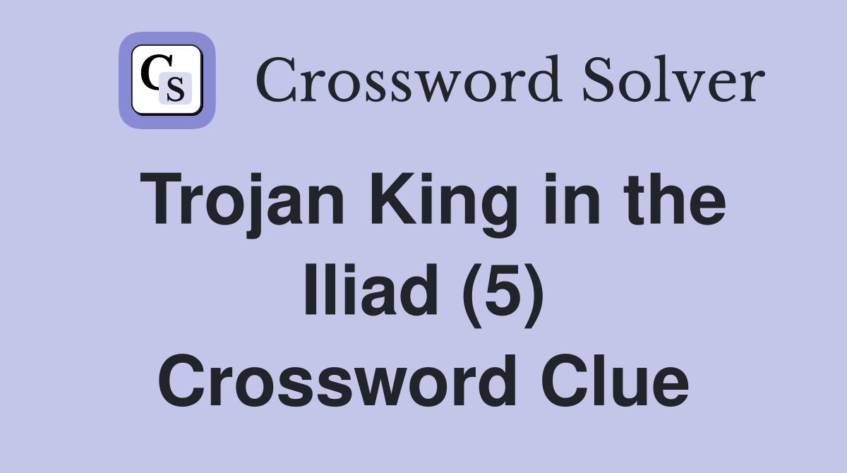 Trojan King in the Iliad (5) Crossword Clue