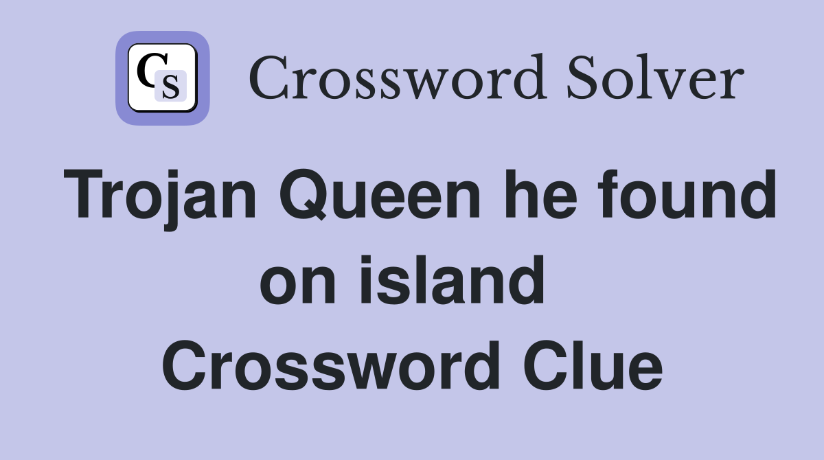 Trojan Queen he found on island  Crossword Clue