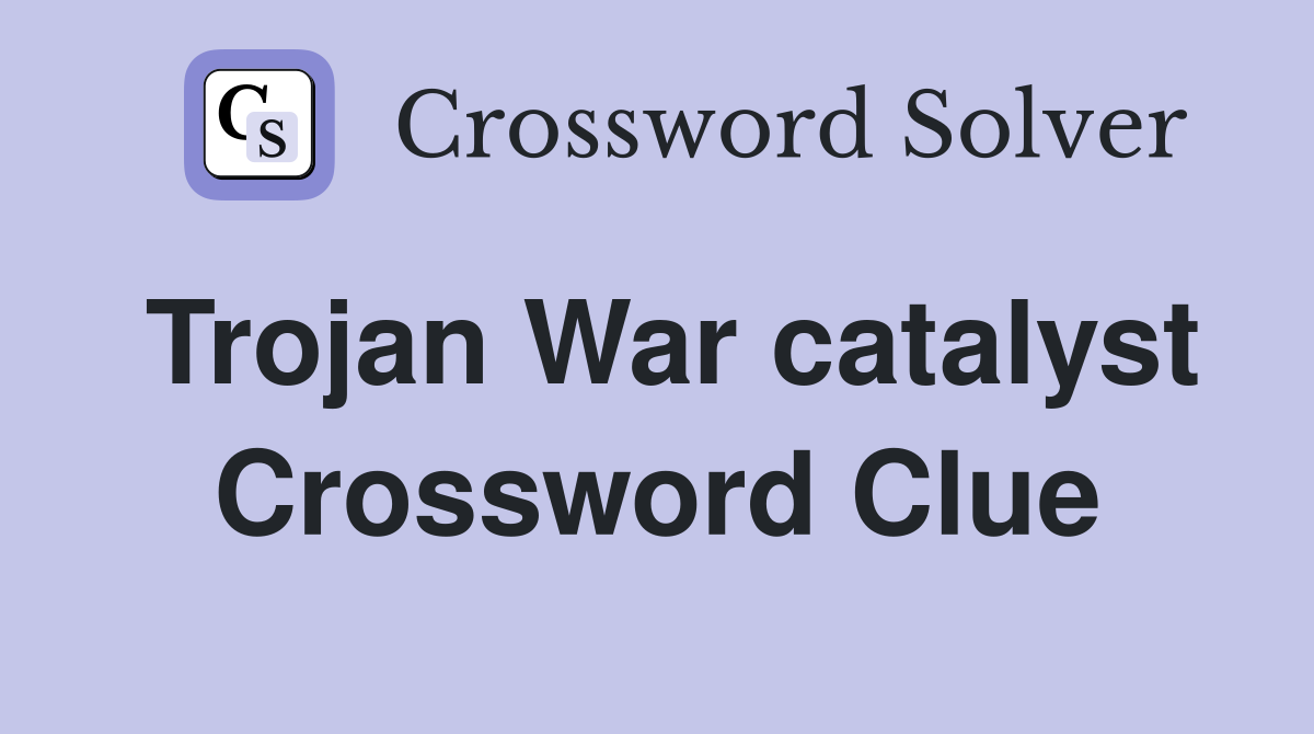 Trojan War catalyst Crossword Clue