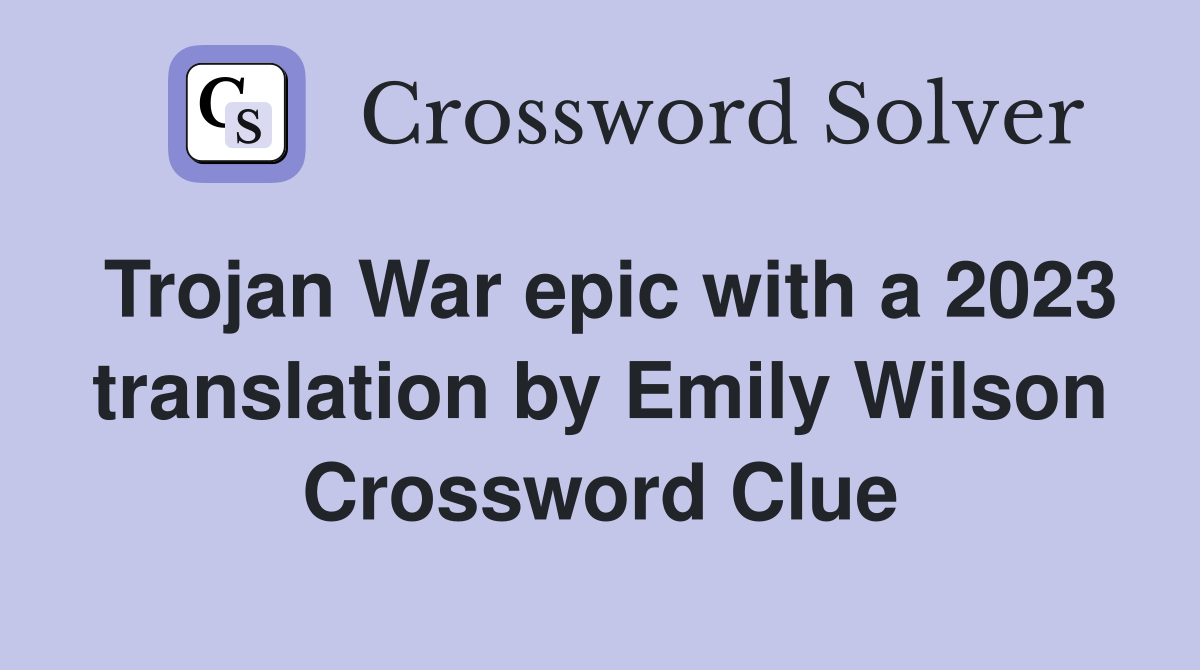 Trojan War epic with a 2023 translation by Emily Wilson Crossword Clue