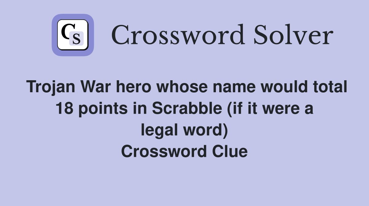 Trojan War hero whose name would total 18 points in Scrabble (if it were a legal word) Crossword Clue