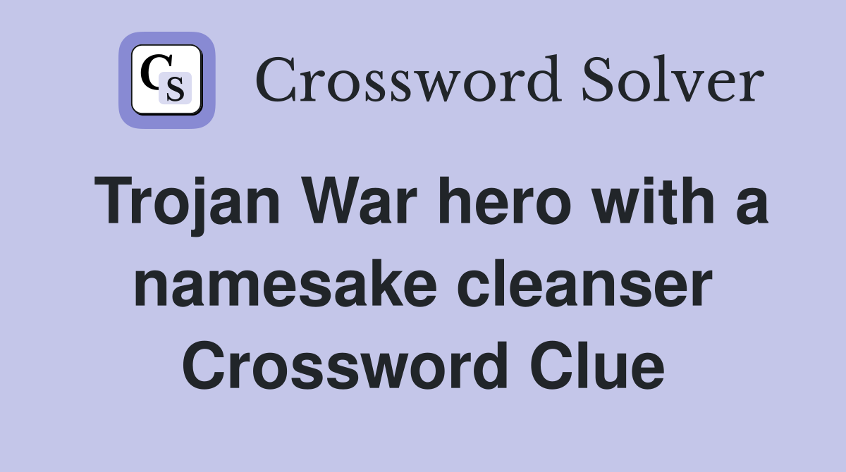 Trojan War hero with a namesake cleanser Crossword Clue