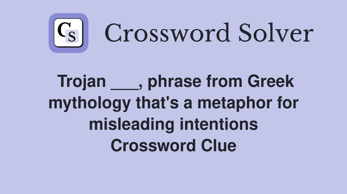 Trojan ___, phrase from Greek mythology that's a metaphor for misleading intentions Crossword Clue