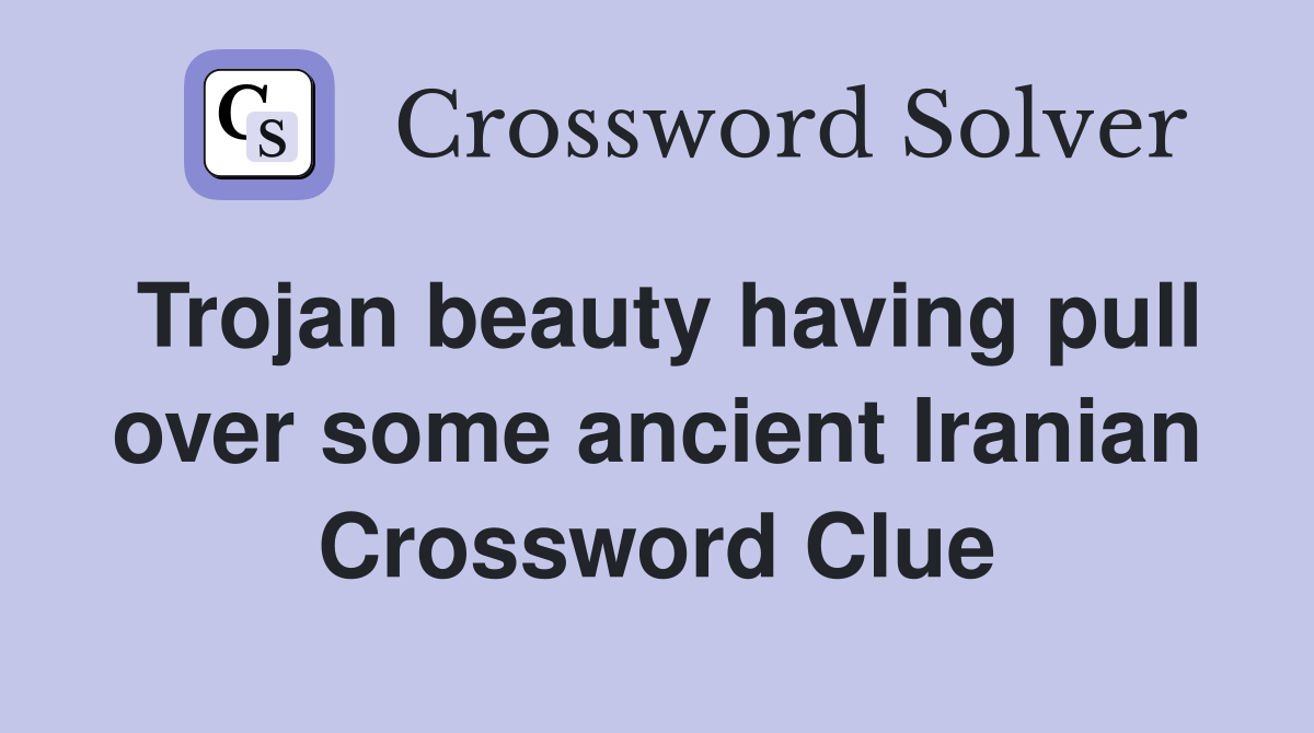 Trojan beauty having pull over some ancient Iranian Crossword Clue
