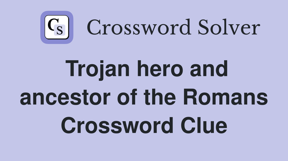 Trojan hero and ancestor of the Romans Crossword Clue