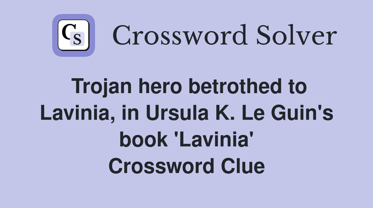 Trojan hero betrothed to Lavinia, in Ursula K. Le Guin's book 'Lavinia' Crossword Clue