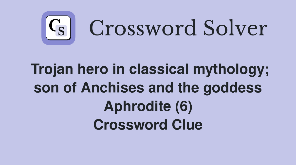 Trojan hero in classical mythology; son of Anchises and the goddess Aphrodite (6) Crossword Clue