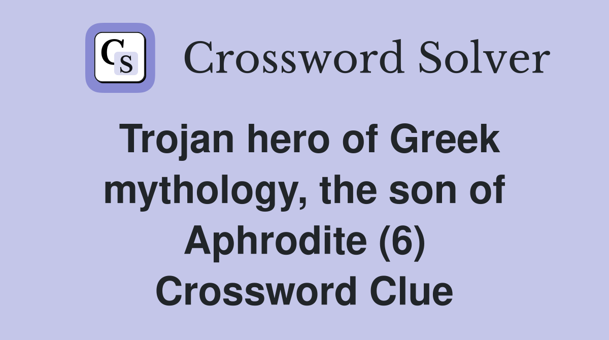 Trojan hero of Greek mythology, the son of Aphrodite (6) Crossword Clue