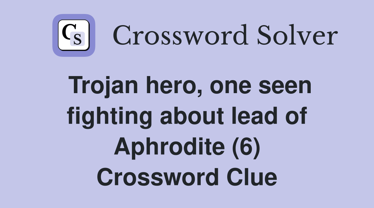 Trojan hero, one seen fighting about lead of Aphrodite (6) Crossword Clue