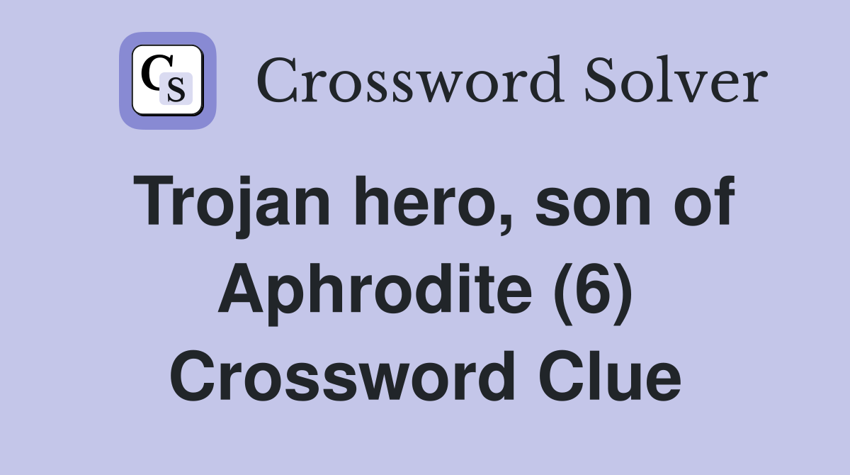 Trojan hero, son of Aphrodite (6) Crossword Clue