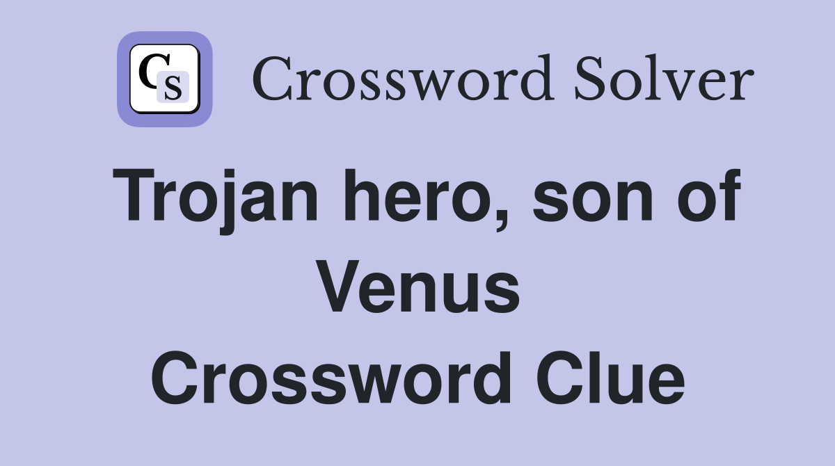 Trojan hero, son of Venus Crossword Clue