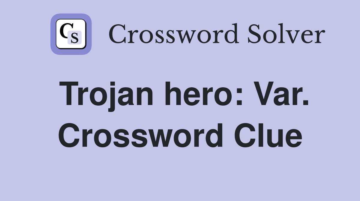 Trojan hero: Var. Crossword Clue