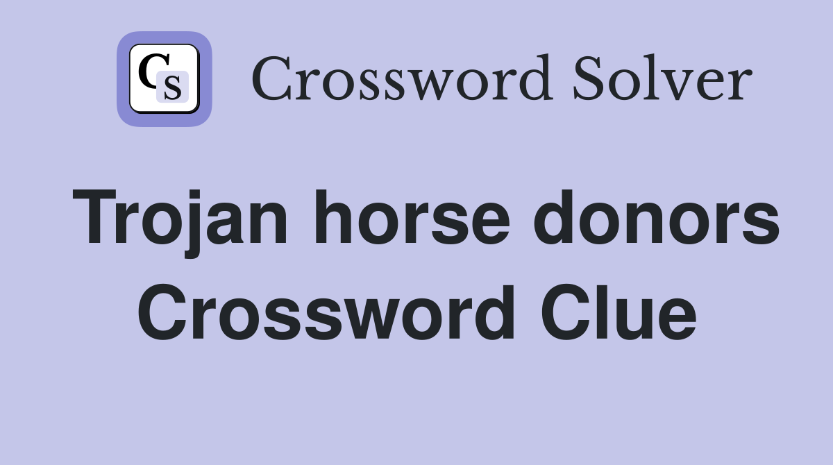 Trojan horse donors Crossword Clue