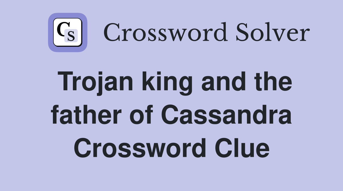 Trojan king and the father of Cassandra Crossword Clue
