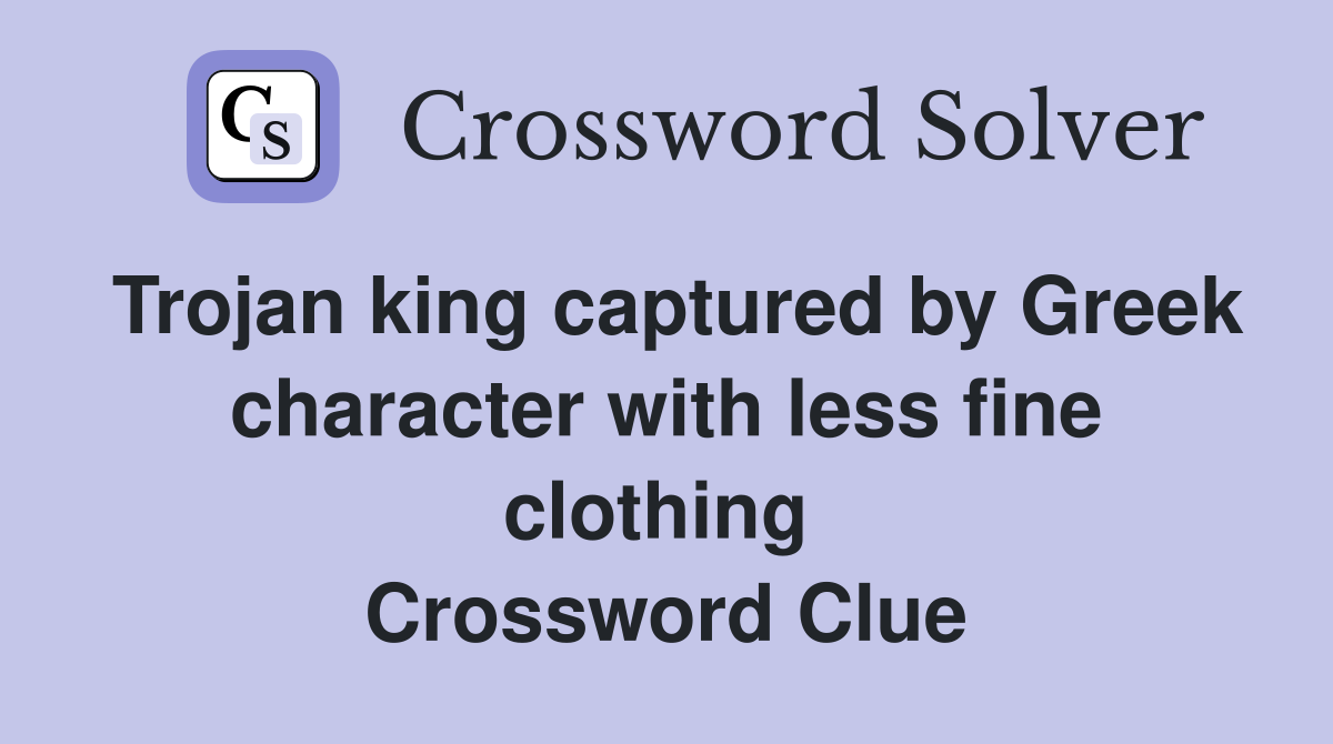 Trojan king captured by Greek character with less fine clothing  Crossword Clue