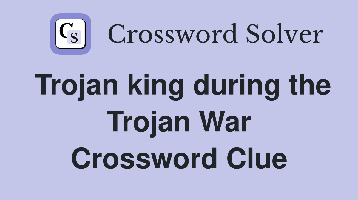 Trojan king during the Trojan War Crossword Clue