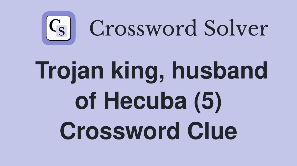 Trojan king, husband of Hecuba (5) Crossword Clue