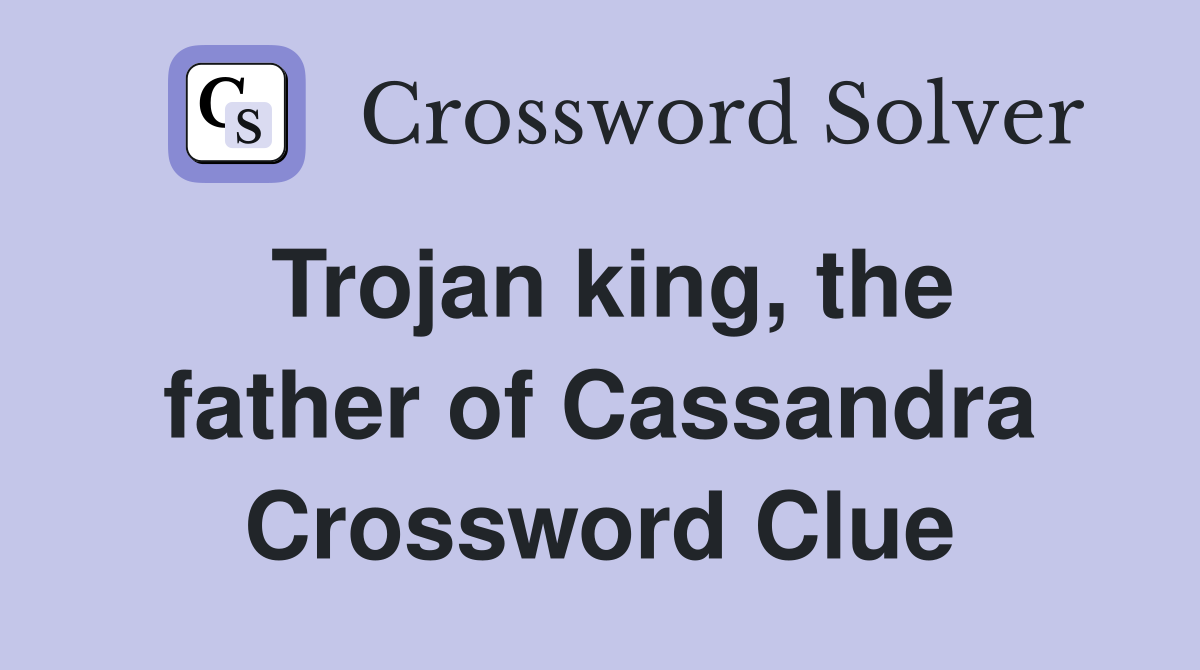 Trojan king, the father of Cassandra Crossword Clue