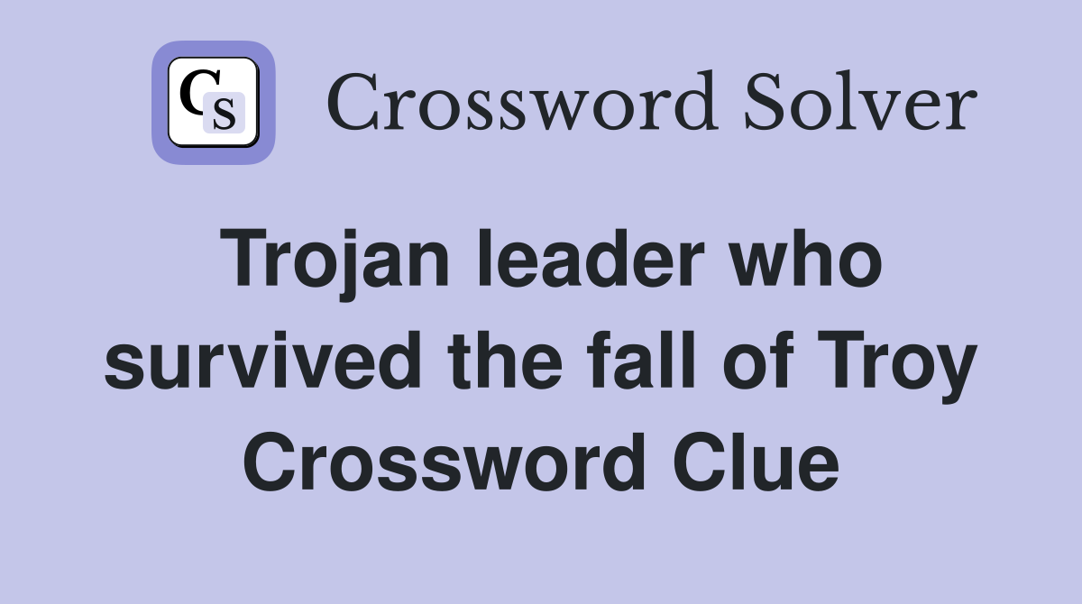 Trojan leader who survived the fall of Troy Crossword Clue