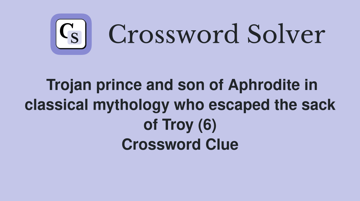 Trojan prince and son of Aphrodite in classical mythology who escaped the sack of Troy (6) Crossword Clue