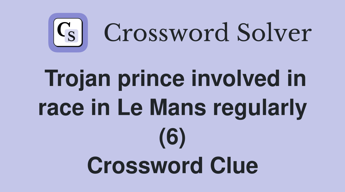 Trojan prince involved in race in Le Mans regularly (6) Crossword Clue