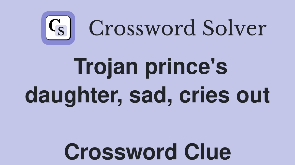 Trojan prince's daughter, sad, cries out  Crossword Clue