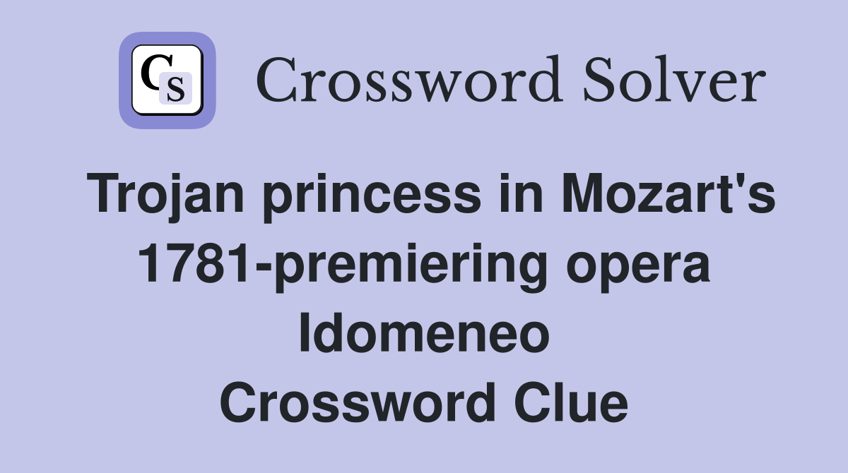 Trojan princess in Mozart's 1781-premiering opera Idomeneo Crossword Clue