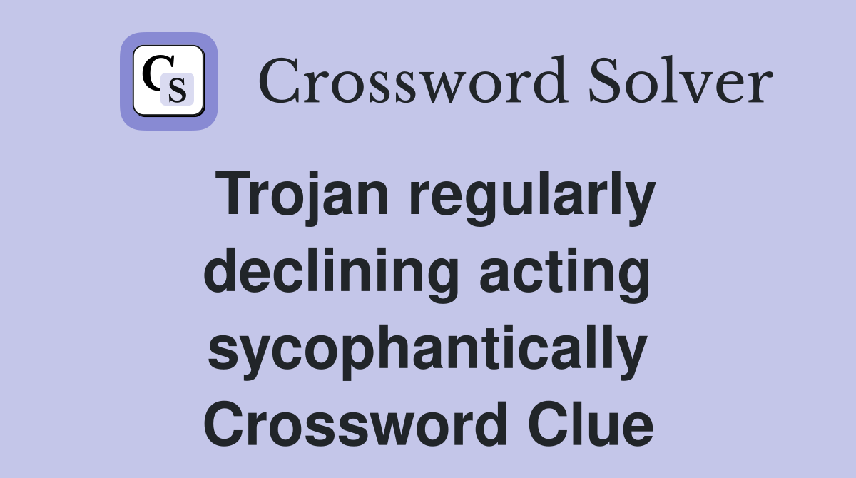 Trojan regularly declining acting sycophantically Crossword Clue